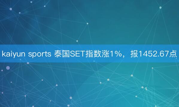 kaiyun sports 泰国SET指数涨1%，报1452.67点