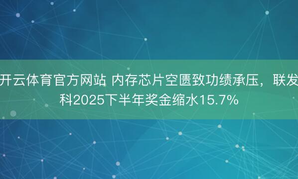 开云体育官方网站 内存芯片空匮致功绩承压,联发科2025下半年奖金缩水15.7%