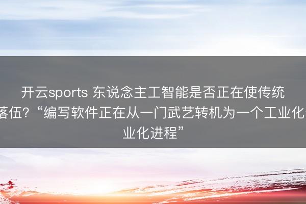 开云sports 东说念主工智能是否正在使传统编程落伍？“编写软件正在从一门武艺转机为一个工业化进程”