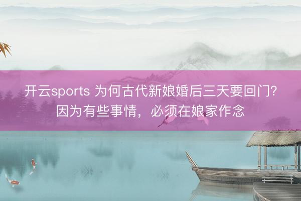 开云sports 为何古代新娘婚后三天要回门?因为有些事情,必须在娘家作念