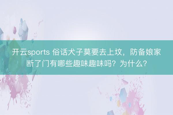 开云sports 俗话犬子莫要去上坟,防备娘家断了门有哪些趣味趣味吗?为什么?