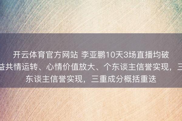 开云体育官方网站 李亚鹏10天3场直播均破亿局势解读:公益共情运转、心情价值放大、个东谈主信誉实现,三重成分概括重迭
