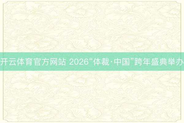 开云体育官方网站 2026“体裁·中国”跨年盛典举办
