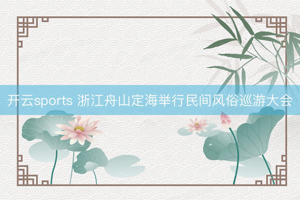 开云sports 浙江舟山定海举行民间风俗巡游大会