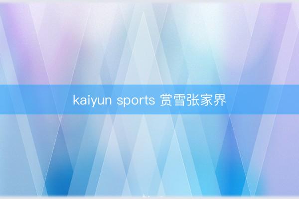 kaiyun sports 赏雪张家界