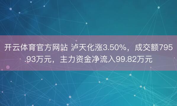 开云体育官方网站 泸天化涨3.50%,成交额795.93万元,主力资金净流入99.82万元