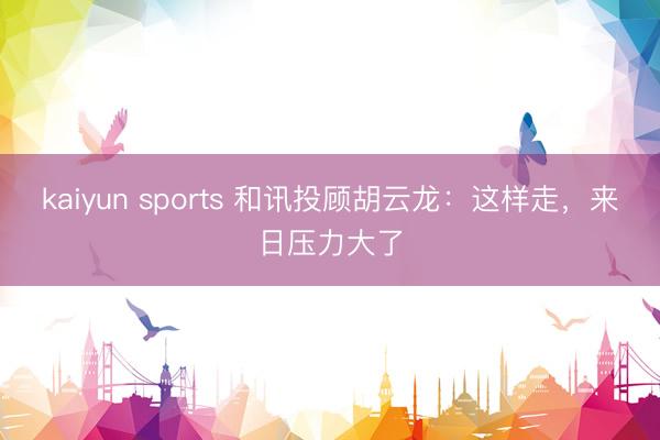 kaiyun sports 和讯投顾胡云龙：这样走，来日压力大了