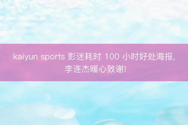 kaiyun sports 影迷耗时 100 小时好处海报, 李连杰暖心致谢!