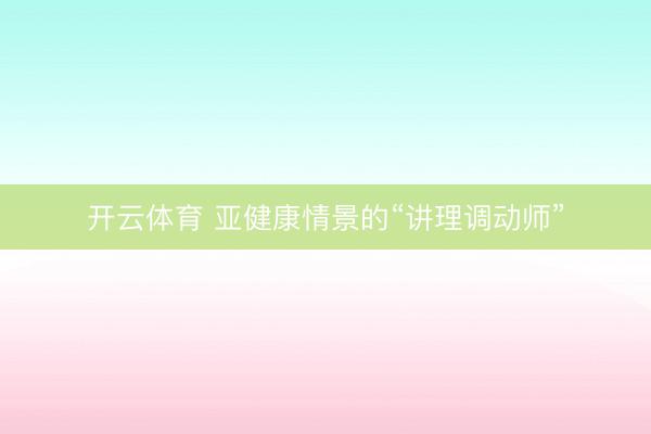 开云体育 亚健康情景的“讲理调动师”