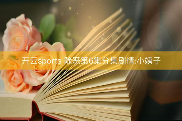 开云sports 除恶第6集分集剧情:小姨子