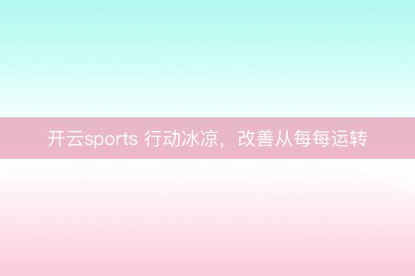 开云sports 行动冰凉，<a href=