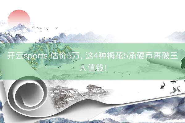 开云sports 估价5万， 这4种梅花5角硬币再破王人值钱!