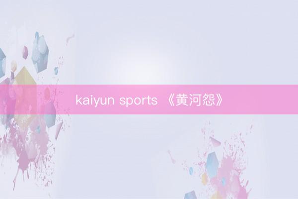kaiyun sports 《黄河怨》