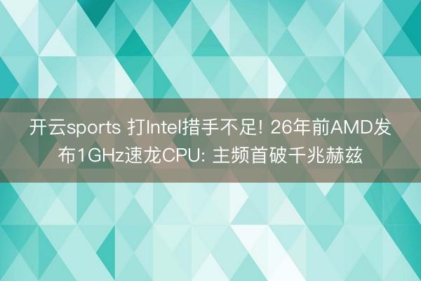 开云sports 打Intel措手不足! 26年前AMD发布1GHz速龙CPU: 主频首破千兆赫兹