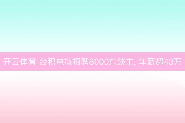开云体育 台积电拟招聘8000东谈主， 年薪超43万