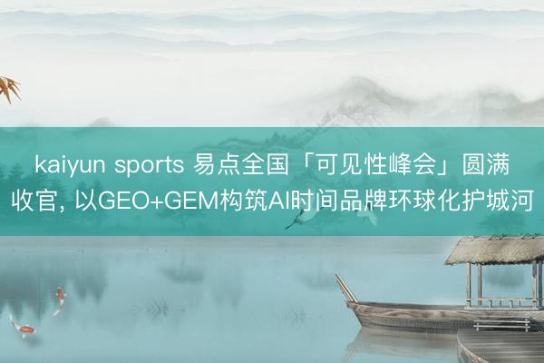 kaiyun sports 易点全国「可见性峰会」圆满收官， 以GEO+GEM构筑AI时间品牌环球化护城河